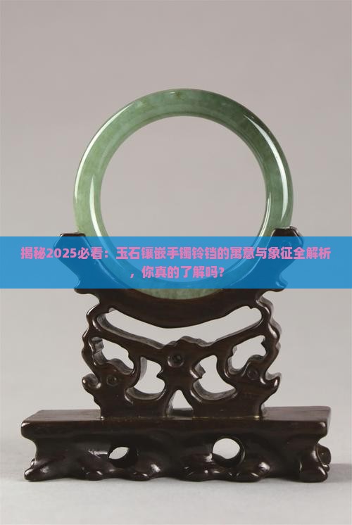 玉石镶嵌手镯铃铛的寓意与象征