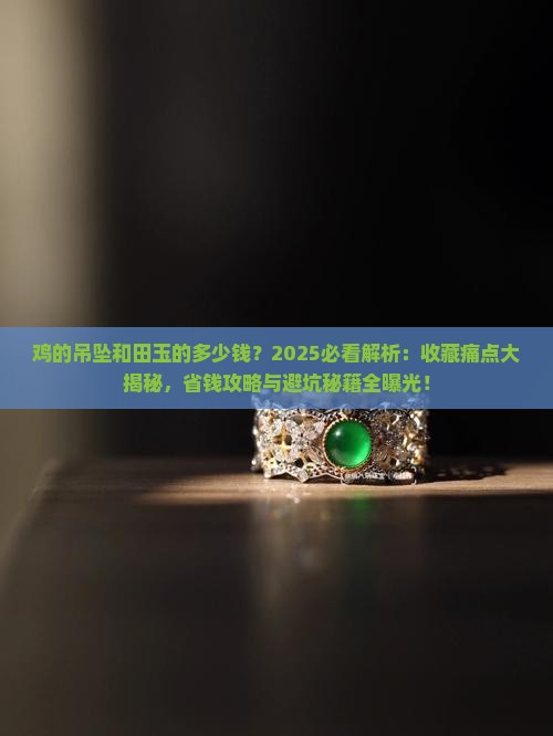 鸡的吊坠和田玉的多少钱 鸡的吊坠和田玉的多少钱