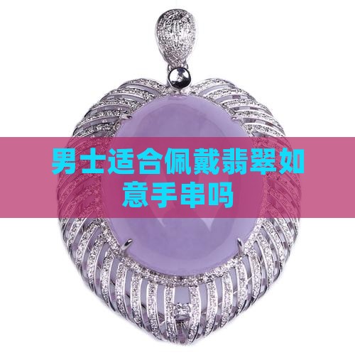 男士适不适合带翡翠如意手串