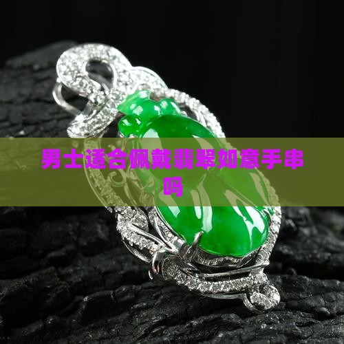 男士适不适合带翡翠如意手串