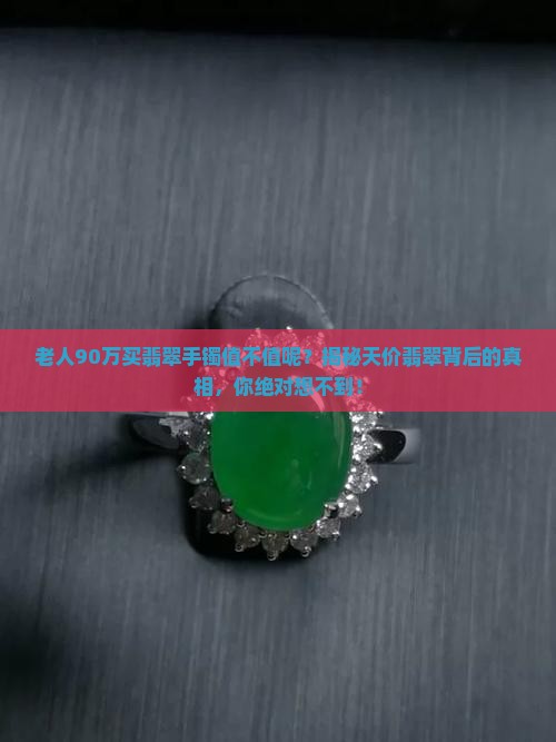 老人90万买翡翠手镯值不值呢