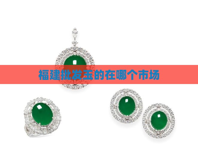 福建批发玉的在哪个市场