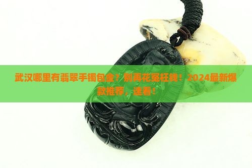 武汉哪里有翡翠手镯包金 武汉哪里有翡翠手镯包金