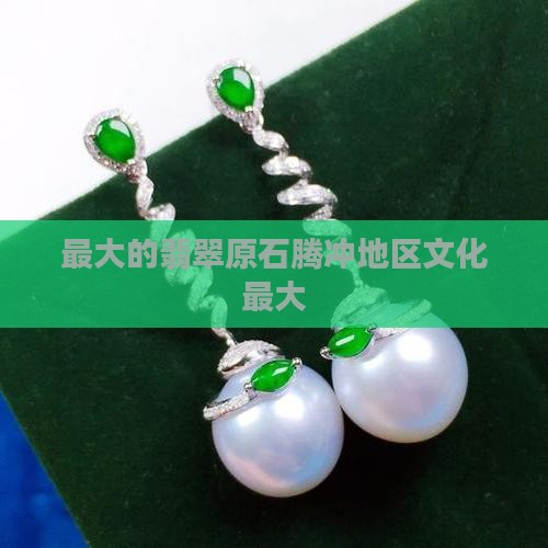 最大的翡翠原石腾冲