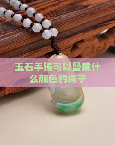 玉石手镯可以叠戴什么颜色的绳子