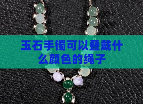 玉石手镯可以叠戴什么颜色的绳子