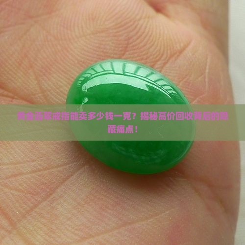 黄金翡翠戒指能卖多少钱一克