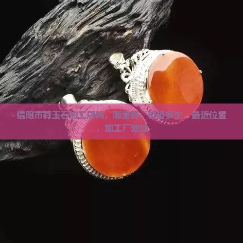 信阳市有玉石加工店吗