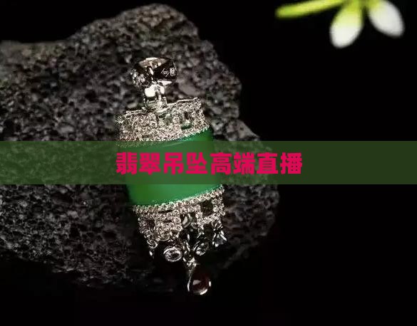 高端翡翠吊坠直播