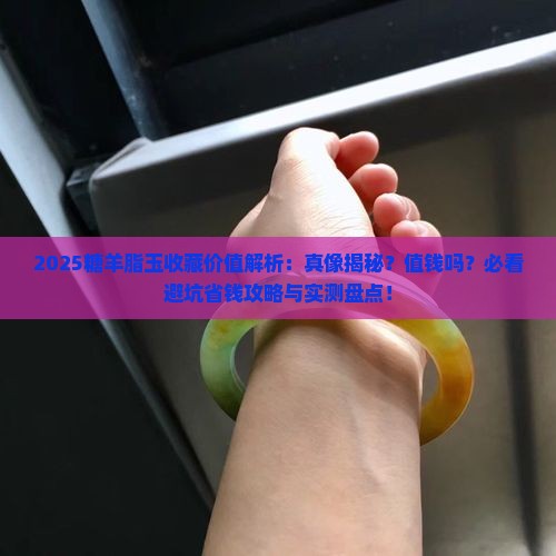 糖羊脂玉有收藏价值吗值钱吗 糖羊脂玉有收藏价值吗值钱吗
