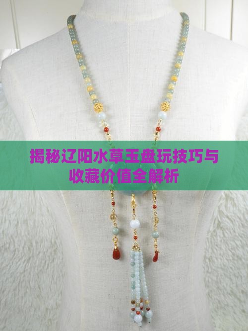 揭秘辽阳水草玉盘玩技巧与收藏价值全解析