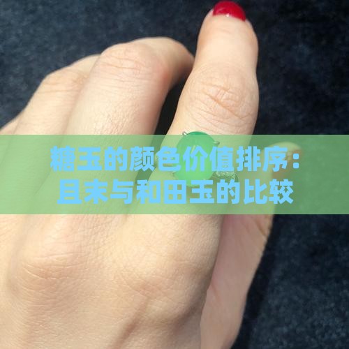 糖玉的颜色价值排序：且末与和田玉的比较