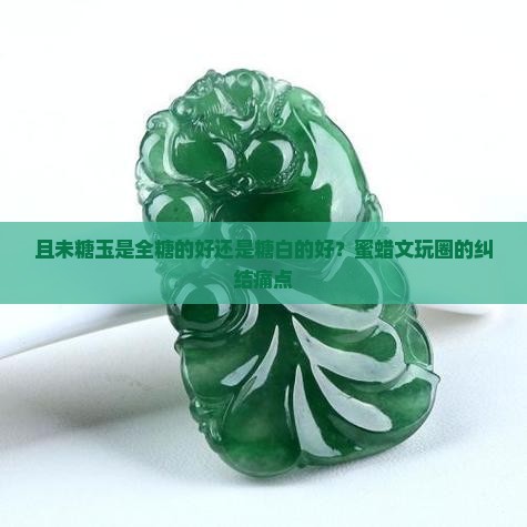 且未糖玉是全糖的好还是糖白的好 且未糖玉是全糖的好还是糖白的好