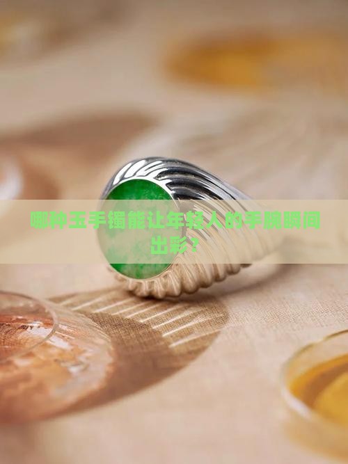 年轻人带什么款式的玉手镯好看