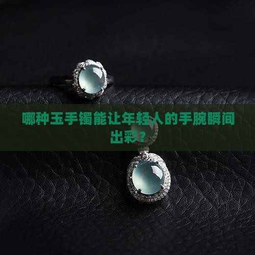 年轻人带什么款式的玉手镯好看