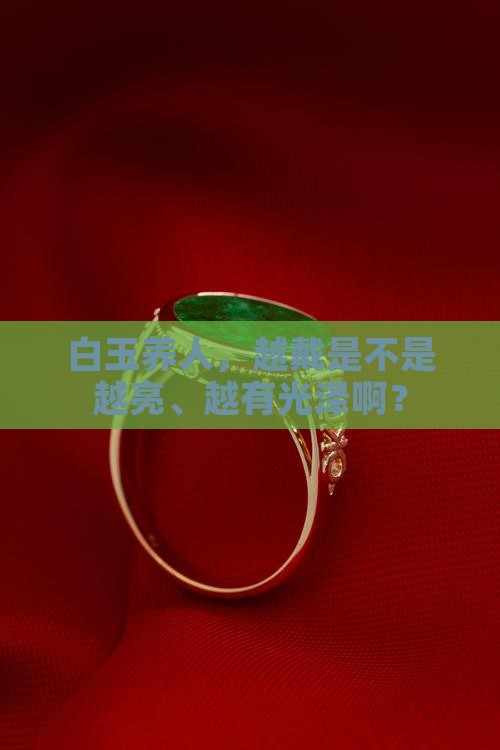 白玉是越戴越亮越透吗