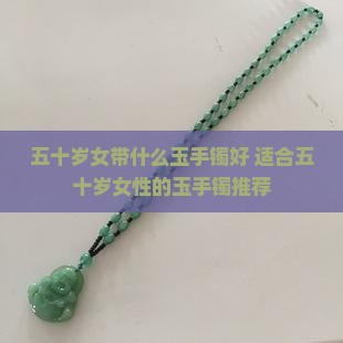五十岁女带什么玉手镯好