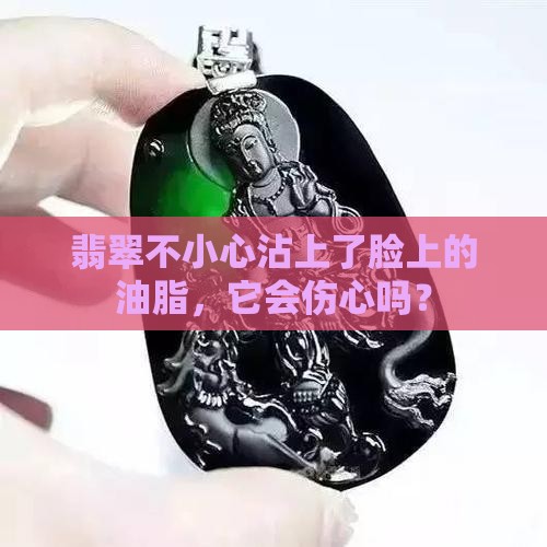 翡翠沾了脸上的油脂