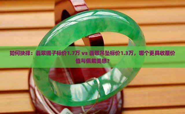 翡翠镯子一万七翡翠吊坠一万三选哪个好