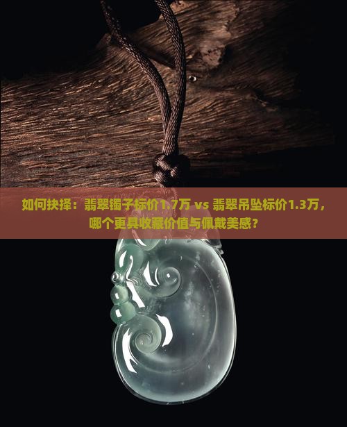 翡翠镯子一万七翡翠吊坠一万三选哪个好