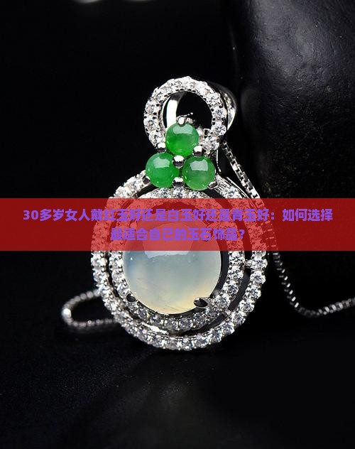 30多岁女人戴红玉好还是白玉好还是青玉好