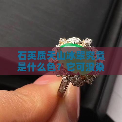 石英质天山冰翠什么颜色不是染色的
