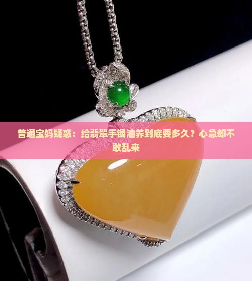 翡翠手镯油养多久
