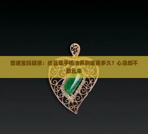 翡翠手镯油养多久