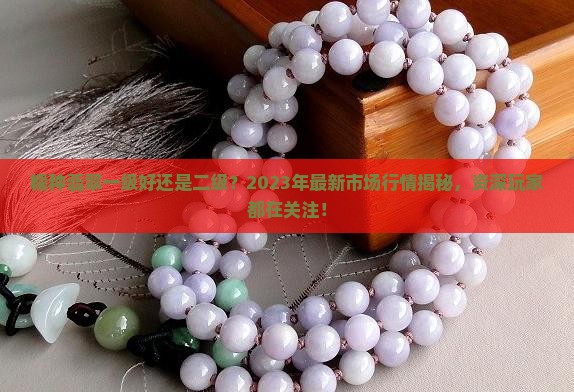 糯种翡翠一级好还是二级 糯种翡翠一级好还是二级