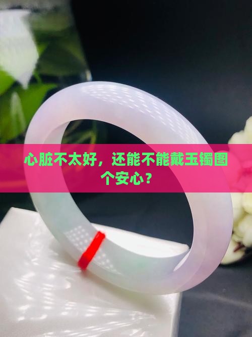 心脏不好可以戴玉镯吗