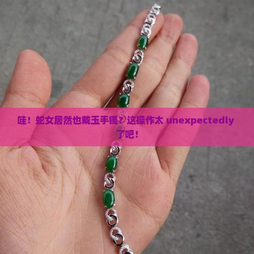 蛇女佩戴玉手镯