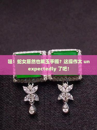 蛇女佩戴玉手镯