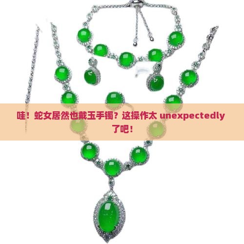 蛇女佩戴玉手镯