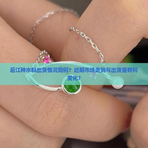 后江种水料出货怎么样