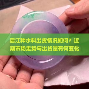 后江种水料出货怎么样
