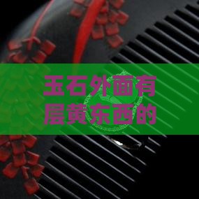 玉石外面有层黄东西