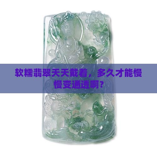 软糯翡翠戴多久能变通透一点