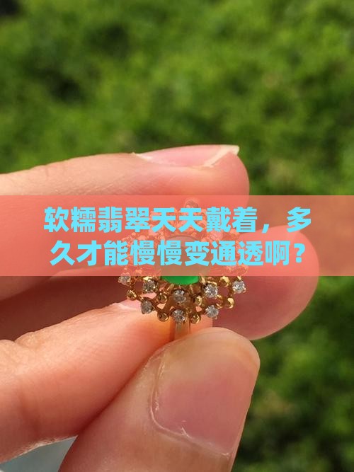 软糯翡翠戴多久能变通透一点