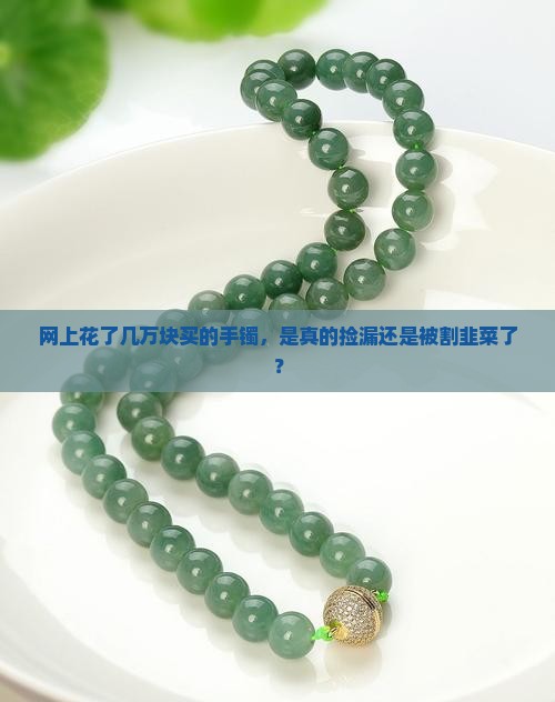 网上买的几万的翡翠手镯是真的吗