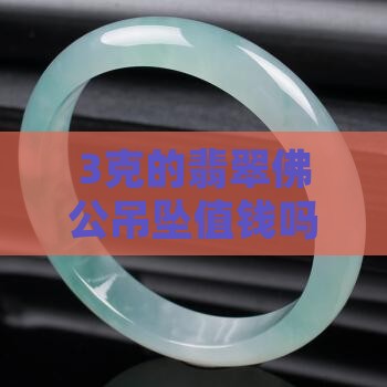 3克的翡翠佛公吊坠值钱吗