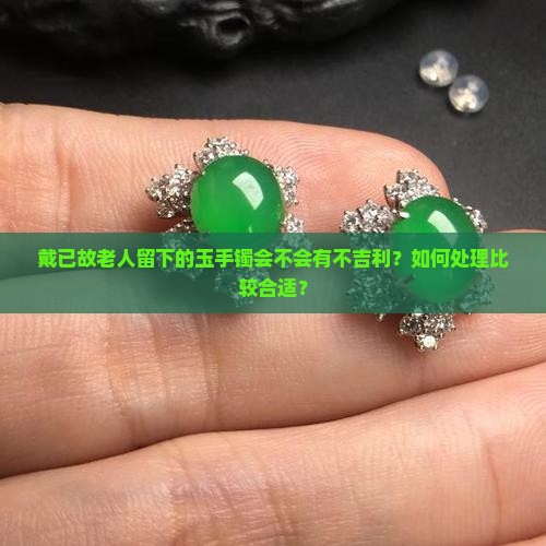 戴已故老人玉手镯怎么样