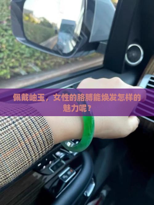 女人胳膊佩戴岫玉好不好呢