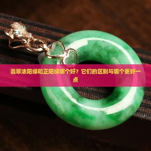 翡翠浓阳绿和正阳绿哪个好