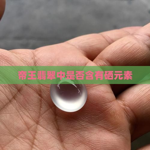帝王绿翡翠里面有硒元素吗