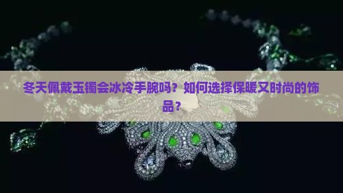 冬天戴玉镯会冰手腕吗 冬天戴玉镯会冰手腕吗