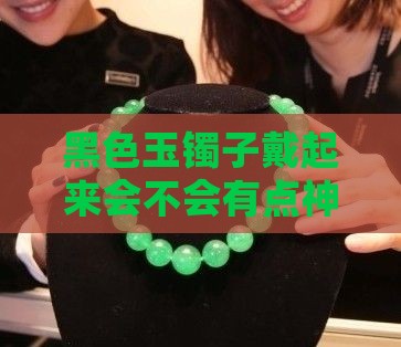 黑色的玉镯子好吗