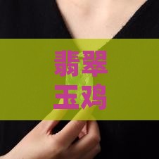 翡翠鸡的寓意和象征意义