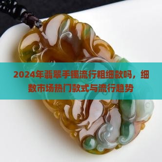 2024年翡翠手镯流行粗细款吗