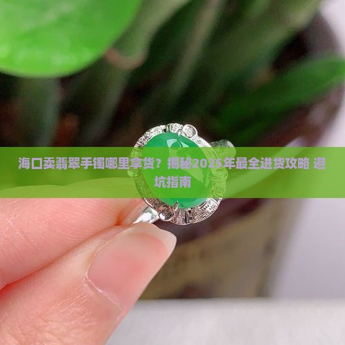 海口卖翡翠手镯在哪里拿货