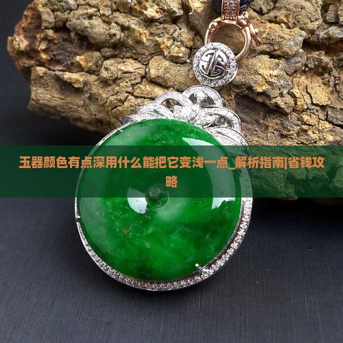 玉器颜色有点深用什么能把它变浅一点